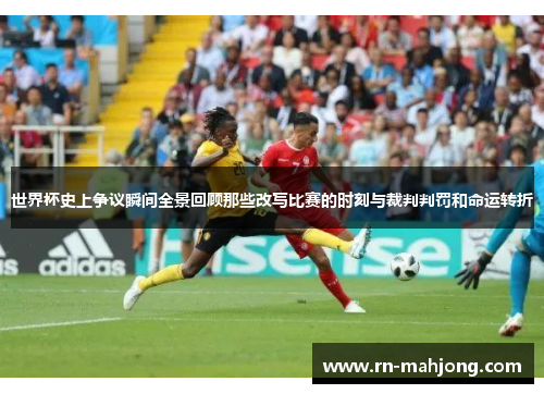世界杯史上争议瞬间全景回顾那些改写比赛的时刻与裁判判罚和命运转折 世界杯史上争议瞬间全景回顾那些改写比赛的时刻与裁判判罚和命运转折