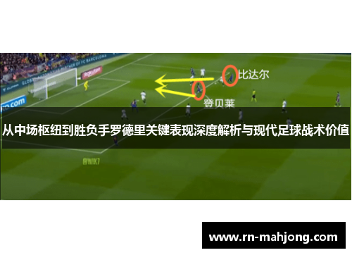 从中场枢纽到胜负手罗德里关键表现深度解析与现代足球战术价值