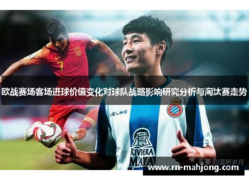欧战赛场客场进球价值变化对球队战略影响研究分析与淘汰赛走势