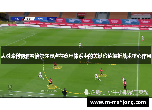 从对阵利物浦看恰尔汗奥卢在意甲体系中的关键价值解析战术核心作用