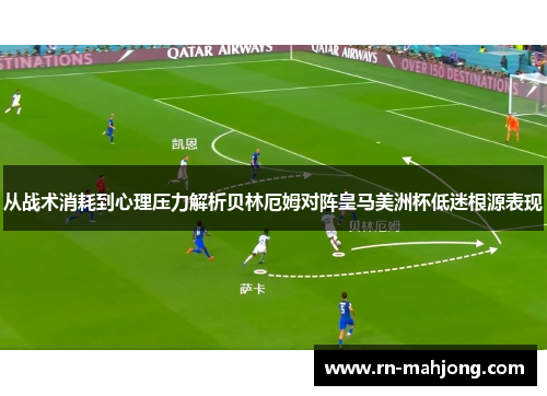 从战术消耗到心理压力解析贝林厄姆对阵皇马美洲杯低迷根源表现