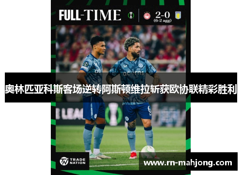 奥林匹亚科斯客场逆转阿斯顿维拉斩获欧协联精彩胜利 奥林匹亚科斯客场逆转阿斯顿维拉斩获欧协联精彩胜利