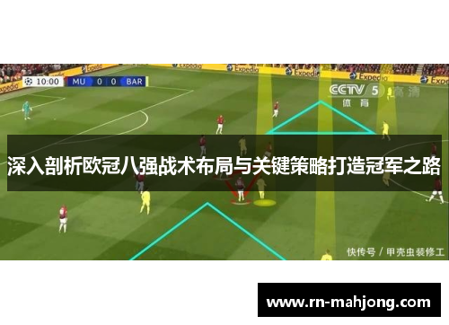 深入剖析欧冠八强战术布局与关键策略打造冠军之路 深入剖析欧冠八强战术布局与关键策略打造冠军之路