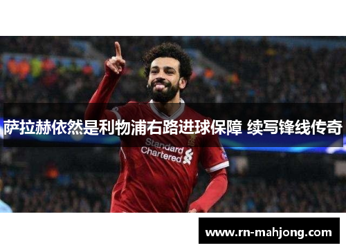 萨拉赫依然是利物浦右路进球保障 续写锋线传奇 萨拉赫依然是利物浦右路进球保障 续写锋线传奇