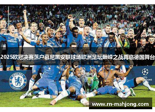 2025欧冠决赛落户慕尼黑安联球场欧洲足坛巅峰之战再临德国舞台