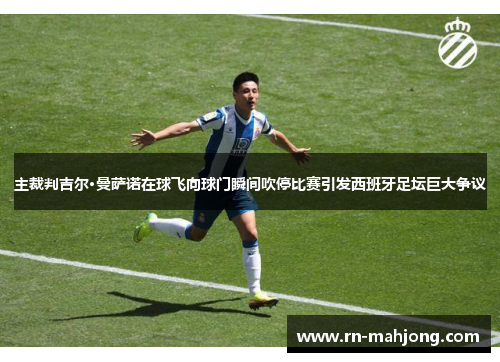主裁判吉尔·曼萨诺在球飞向球门瞬间吹停比赛引发西班牙足坛巨大争议