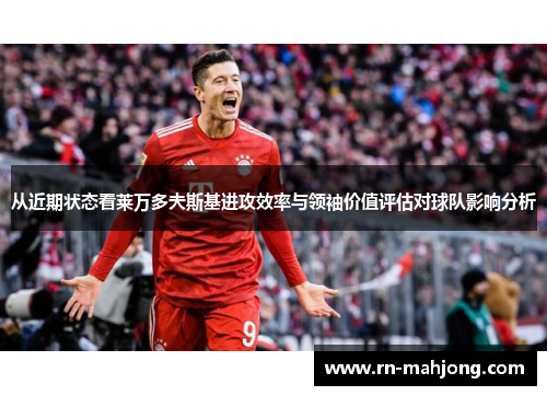 从近期状态看莱万多夫斯基进攻效率与领袖价值评估对球队影响分析