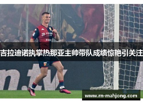 吉拉迪诺执掌热那亚主帅带队成绩惊艳引关注