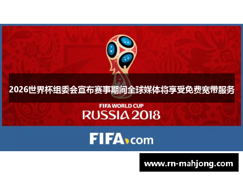 2026世界杯组委会宣布赛事期间全球媒体将享受免费宽带服务