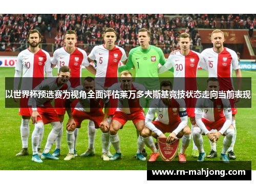 以世界杯预选赛为视角全面评估莱万多夫斯基竞技状态走向当前表现