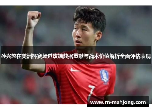 孙兴慜在美洲杯赛场进攻端数据贡献与战术价值解析全面评估表现 孙兴慜在美洲杯赛场进攻端数据贡献与战术价值解析全面评估表现