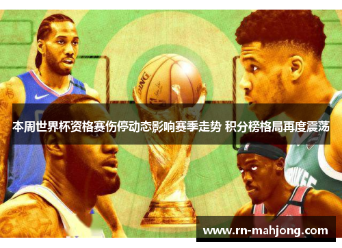 本周世界杯资格赛伤停动态影响赛季走势 积分榜格局再度震荡